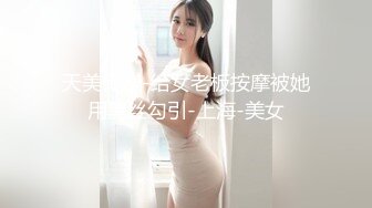 天美传媒-给女老板按摩被她用黑丝勾引-上海-美女