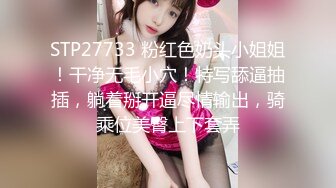 STP27733 粉红色奶头小姐姐！干净无毛小穴！特写舔逼抽插，躺着掰开逼尽情输出，骑乘位美臀上下套弄