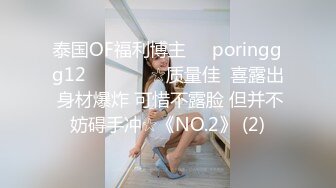 泰国OF福利博主☀️poringgg12☀️▶▶▶☆质量佳  喜露出 身材爆炸 可惜不露脸 但并不妨碍手冲☆《NO.2》 (2)