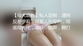 【母犬调教】私人定制，清纯反差萝莉，可爱人形母狗，彻底母犬化，凌辱，舔脚，鞭打