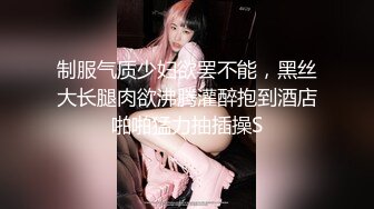 制服气质少妇欲罢不能，黑丝大长腿肉欲沸腾灌醉抱到酒店啪啪猛力抽插操S