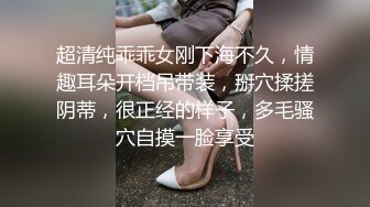 超清纯乖乖女刚下海不久，情趣耳朵开档吊带装，掰穴揉搓阴蒂，很正经的样子，多毛骚穴自摸一脸享受