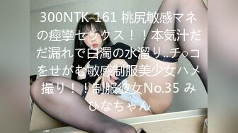 300NTK-161 桃尻敏感マネの痙攣セックス！！本気汁だだ漏れで白濁の水溜り..チ○コをせがむ敏感制服美少女ハメ撮り！！制服彼女No.35 みひなちゃん