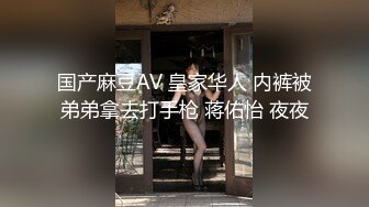 国产麻豆AV 皇家华人 内裤被弟弟拿去打手枪 蒋佑怡 夜夜