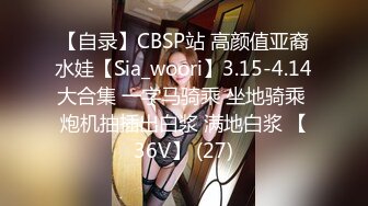 【自录】CBSP站 高颜值亚裔水娃【Sia_woori】3.15-4.14大合集 一字马骑乘 坐地骑乘 炮机抽插出白浆 满地白浆 【36V】 (27)