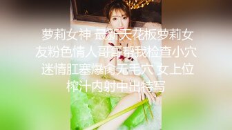  萝莉女神 最新天花板萝莉女友粉色情人哥哥帮我检查小穴 迷情肛塞爆肏无毛穴 女上位榨汁内射中出特写