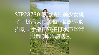 STP28730 眼镜清纯美少女桃子！极品大白美臀！翘起屁股抖动，手指扣穴拍打水声哗哗，娇喘呻吟超诱人