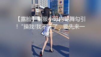 【露脸】制服小母狗艳舞勾引!“操我!我不行了，要先来一炮!”