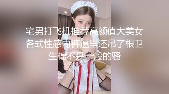 宅男打飞机推荐高颜值大美女各式性感内裤逼里还吊了根卫生棉不是一般的骚