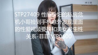 STP27409 性感少妇的私房危机小哥捡到手机意外发现里面的性爱视频要挟和美女发生性关系-菲菲 VIP0600