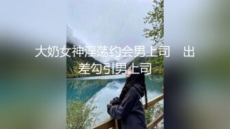 大奶女神淫荡约会男上司　出差勾引男上司