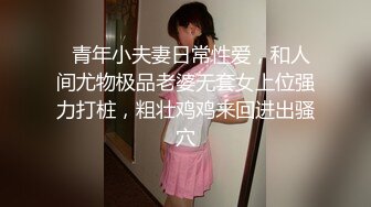   青年小夫妻日常性爱，和人间尤物极品老婆无套女上位强力打桩，粗壮鸡鸡来回进出骚穴