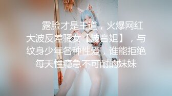 ❤️露脸才是王道，火爆网红大波反差骚女【波音姐】，与纹身少年各种性爱，谁能拒绝每天性瘾急不可耐的妹妹