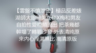 【雲盤不慎泄密】極品反差婊湖師大眼鏡美女崔X梅和男友自拍性愛視頻流出 把茶幾都幹塌了轉戰沙發 外表清純原來內心淫蕩無比 高清原版