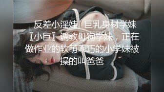 ⭐反差小淫娃⭐巨乳身材学妹〖小巨〗调教母狗学妹，正在做作业的软萌乖巧的小学妹被操的叫爸爸