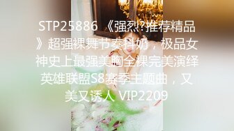 STP25886 《强烈?推荐精品》超强裸舞节奏抖奶，极品女神史上最强美胸全裸完美演绎英雄联盟S8赛季主题曲，又美又诱人 VIP2209