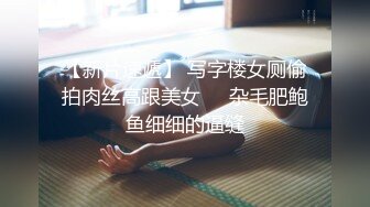 【新片速遞】 写字楼女厕偷拍肉丝高跟美女❤️杂毛肥鲍鱼细细的逼缝