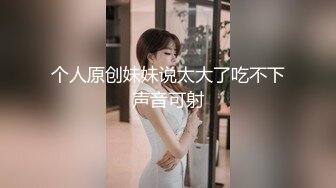 个人原创妹妹说太大了吃不下声音可射