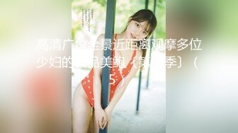 高清广角全景近距离观摩多位少妇的极品美鲍〔第二季〕（5）