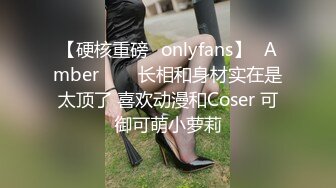 【硬核重磅✨onlyfans】⭐Amber⭐▶▶长相和身材实在是太顶了 喜欢动漫和Coser 可御可萌小萝莉