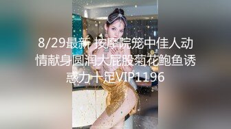 8/29最新 按摩院笼中佳人动情献身圆润大屁股菊花鲍鱼诱惑力十足VIP1196