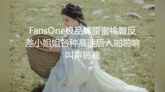 FansOne极品蜂腰蜜桃臀反差小姐姐各种高速后入啪啪响叫声销魂