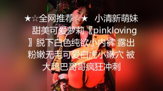 ★☆全网推荐☆★⭐小清新萌妹⭐甜美可爱萝莉〖pinkloving〗脱下白色纯欲小内裤 露出粉嫩无毛可爱白虎小嫩穴 被大鸡巴哥哥疯狂冲刺