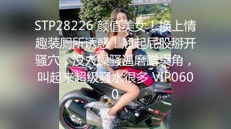 STP28226 颜值美女！换上情趣装厕所诱惑！翘起屁股掰开骚穴，没人操骚逼磨蹭桌角，叫起来超级骚水很多 VIP0600