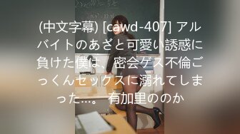 (中文字幕) [cawd-407] アルバイトのあざと可愛い誘惑に負けた僕は、密会ゲス不倫ごっくんセックスに溺れてしまった…。 有加里ののか