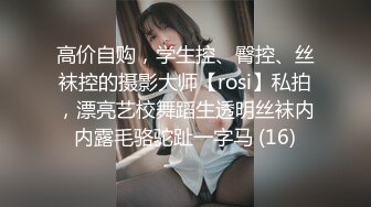 高价自购，学生控、臀控、丝袜控的摄影大师【rosi】私拍，漂亮艺校舞蹈生透明丝袜内内露毛骆驼趾一字马 (16)