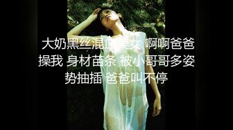  大奶黑丝混血美女 啊啊爸爸操我 身材苗条 被小哥哥多姿势抽插 爸爸叫不停