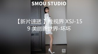 【新片速遞 】性视界 XSJ-159 美丽新世界-坏坏