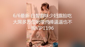 6/6最新 白皙韵味少妇露脸吃大屌多方位吮吸肉棒逼逼也不黑VIP1196