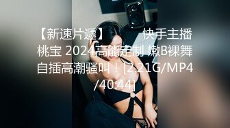 【新速片遞】 ⭐⭐⭐ 快手主播 桃宝 2024高能定制 嫩B裸舞自插高潮骚叫！[2.21G/MP4/40:44]