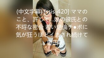 (中文字幕) [ssis-420] ママのこと、許して…娘の彼氏との不埒な密会 若い絶倫チ●ポに気が狂うほどイカされ続けて… 奥田咲