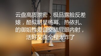 云盘高质泄密，极品露脸反差婊，酷似明星杨幂、热依扎、的御姐性爱口交舔屁眼内射，活好又骚全程太炸了