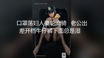 口罩荡妇人妻轮流骑✿老公出差开档牛仔裤下面总是湿✿