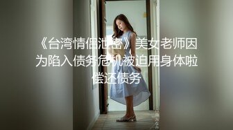 《台湾情侣泄密》美女老师因为陷入债务危机被迫用身体啦偿还债务