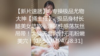 【新片速遞】   专操极品尤物大神【捅主任】✅极品身材长腿美女悠悠，淫荡性感荡灰丝吊带！大屌无套内射无毛粉嫩美穴！[0.99G/MP4/38:31]