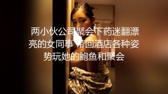  两小伙公司聚会下药迷翻漂亮的女同事 带回酒店各种姿势玩她的鲍鱼和聚会