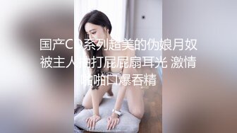 国产CD系列超美的伪娘月奴被主人抽打屁屁扇耳光 激情啪啪口爆吞精