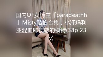 国内OF女博主「paradeathh」Misty私拍合集，小泽玛利亚混血即视感的模特(38p 23v)