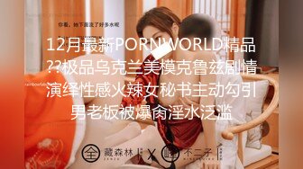 12月最新PORNWORLD精品??极品乌克兰美模克鲁兹剧情演绎性感火辣女秘书主动勾引男老板被爆肏淫水泛滥