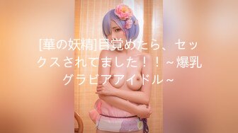 [華の妖精]目覚めたら、セックスされてました！！～爆乳グラビアアイドル～