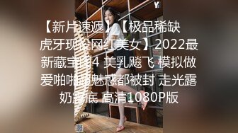 【新片速遞】【极品稀缺❤️虎牙现役网红美女】2022最新藏宝图4 美乳飚飞 模拟做爱啪啪超魅惑都被封 走光露奶露底 高清1080P版