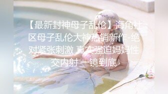 【最新封神母子乱伦】海角社区母子乱伦大神热销新作-绝对紧张刺激 真实强迫妈妈性交内射 一镜到底