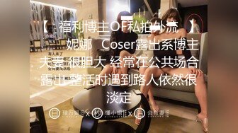 【❤福利博主OF私拍外流❤】▶▶⭐妮娜⭐Coser露出系博主夫妻 很胆大 经常在公共场合露出 整活时遇到路人依然很淡定