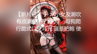 【新片速遞 】 JK小女友潮吹有点满足不了她了❤️母狗爬行跪式口交耳光 逼是肥鲍 使劲舔！