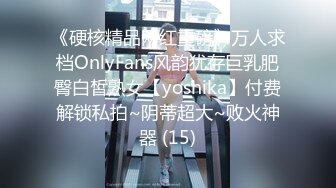 《硬核精品网红重磅》万人求档OnlyFans风韵犹存巨乳肥臀白皙熟女【yoshika】付费解锁私拍~阴蒂超大~败火神器 (15)