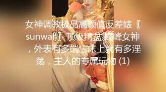 《极品女神☀️反差泄密》新时代网红可盐可甜优质清纯萝莉美少女lewd私拍完结，主打一个嫩各种啪啪SM调_教纯纯人形小母狗 (1)